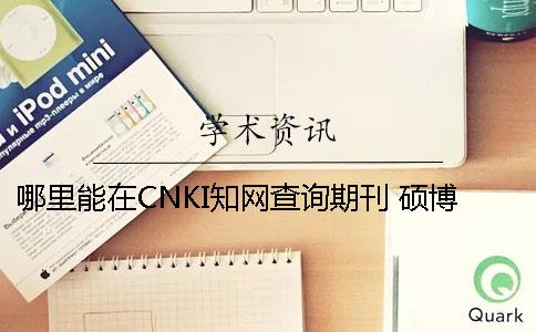 哪里能在CNKI知网查询期刊 硕博论文