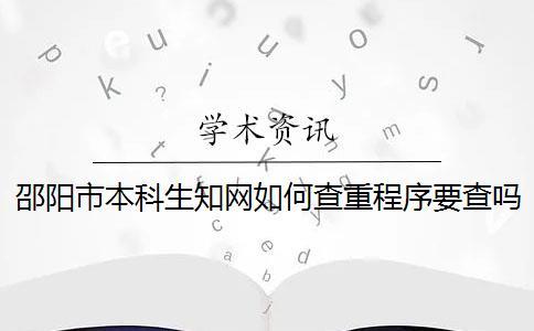 邵阳市本科生知网如何查重？程序要查吗？