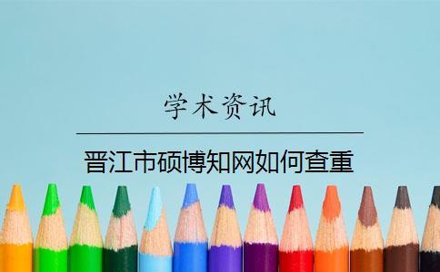 晋江市硕博知网如何查重