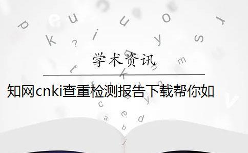 知网cnki查重检测报告下载帮你如何鉴定真品与赝品的