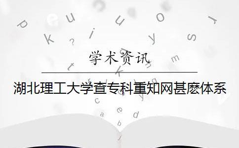 湖北理工大学查专科重知网甚麽体系