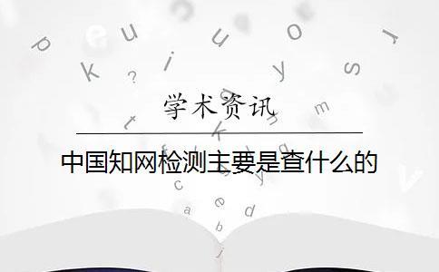 中国知网检测主要是查什么的