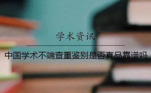 中国学术不端查重鉴别是否真品靠谱吗