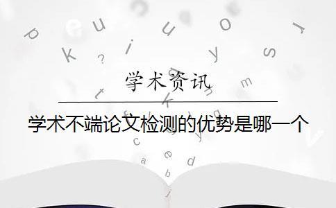 学术不端论文检测的优势是哪一个？？