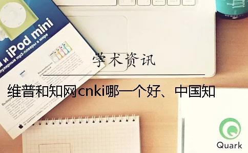 维普和知网cnki哪一个好、中国知网、万方和维普三者的区别是什么