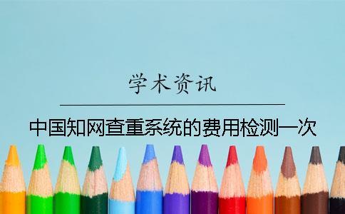 中国知网查重系统的费用检测一次