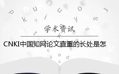 CNKI中国知网论文查重的长处是怎么回事？