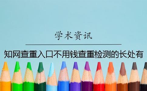 知网查重入口不用钱查重检测的长处有哪几个呢？