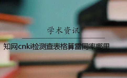 知网cnki检测查表格算雷同率哪里能改