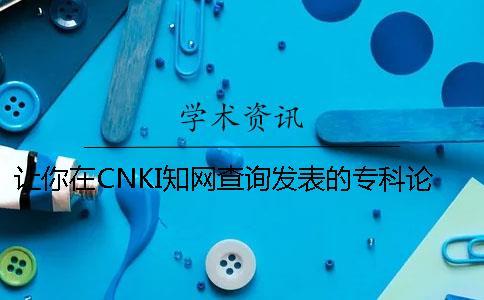 让你在CNKI知网查询发表的专科论文