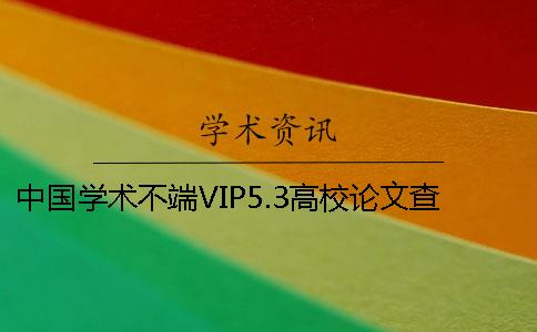 中国学术不端VIP5.3高校论文查重