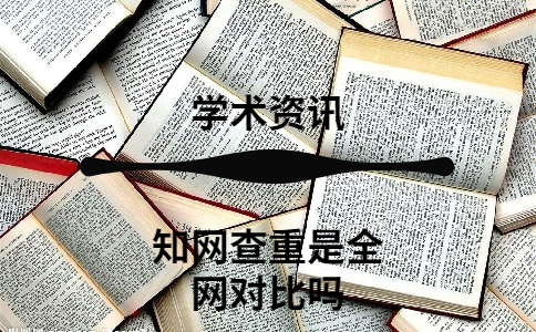 知网查重是全网对比吗