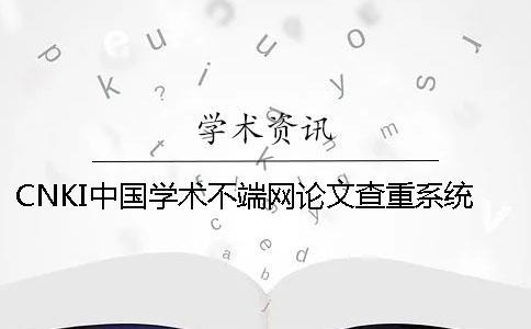 CNKI中国学术不端网论文查重系统的优点是什么？