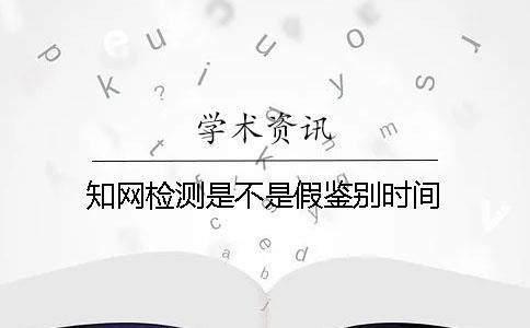 知网检测是不是假鉴别时间