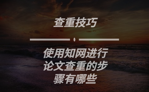 使用知网进行论文查重的步骤有哪些