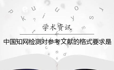 中国知网检测对参考文献的格式要求是怎么能的？