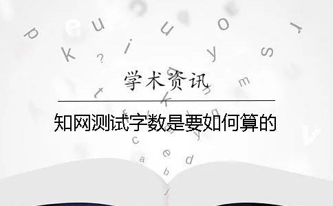 知网测试字数是要如何算的？