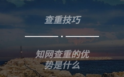 知网查重的优势是什么