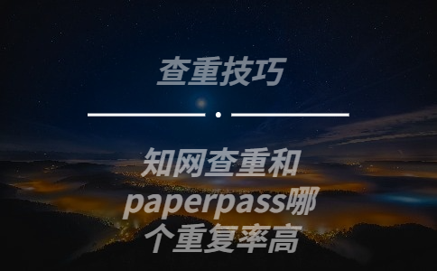 知网查重和paperpass哪个重复率高