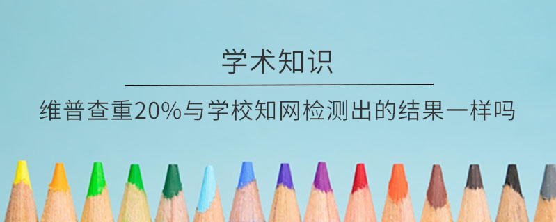 维普查重20%与学校知网检测出的结果一样吗