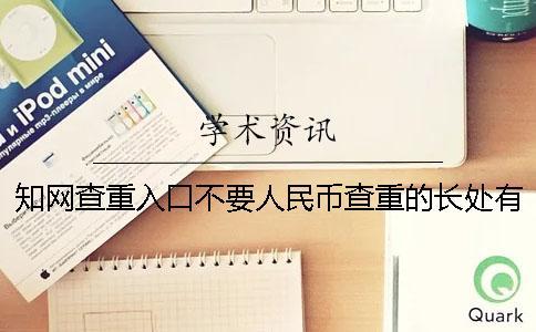 知网查重入口不要人民币查重的长处有哪几个呢？