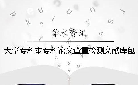 大学专科本专科论文查重检测文献库包含涵盖哪些