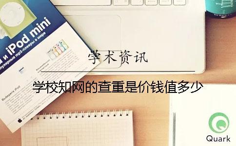 学校知网的查重是价钱值多少