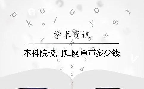 本科院校用知网查重多少钱