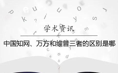 中国知网、万方和维普三者的区别是哪一个？？