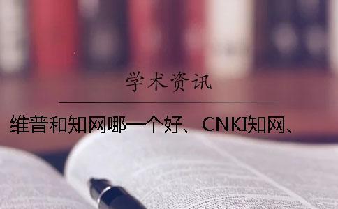 维普和知网哪一个好、CNKI知网、万方和维普三个的分别是什么