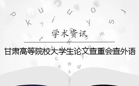 甘肃高等院校大学生论文查重会查外语文献吗？