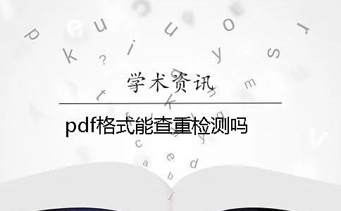 pdf格式能查重检测吗？