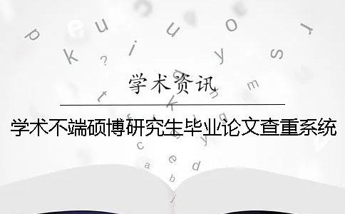学术不端硕博研究生毕业论文查重系统入口