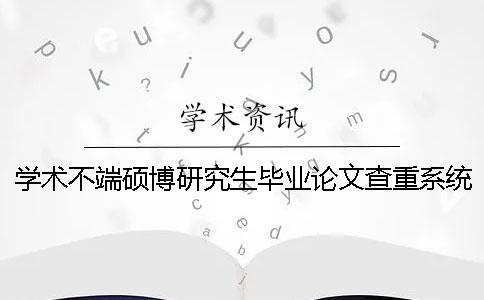 学术不端硕博研究生毕业论文查重系统入口