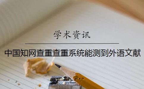 中国知网查重查重系统能测到外语文献吗？