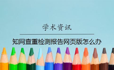 知网查重检测报告网页版怎么办