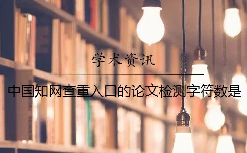 中国知网查重入口的论文检测字符数是如何计算的？