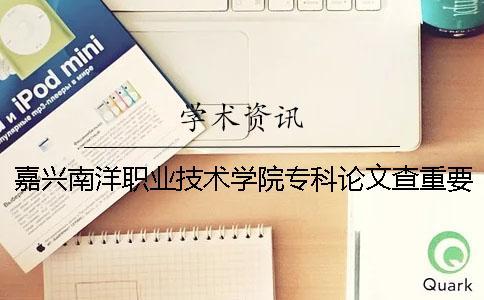 嘉兴南洋职业技术学院专科论文查重要求及重复率 嘉兴南洋职业技术学院专科分数线