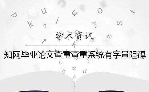 知网毕业论文查重查重系统有字量阻碍吗