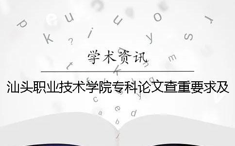 汕头职业技术学院专科论文查重要求及重复率 汕头职业技术学院是本科还是专科