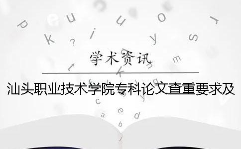 汕头职业技术学院专科论文查重要求及重复率 汕头职业技术学院是本科还是专科