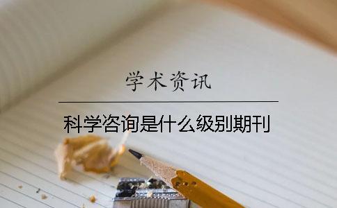 科学咨询是什么级别期刊