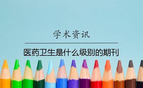 医药卫生是什么级别的期刊