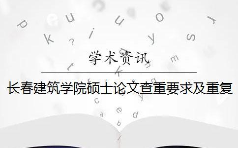 长春建筑学院硕士论文查重要求及重复率