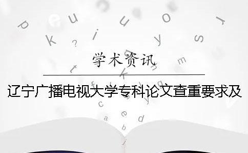 辽宁广播电视大学专科论文查重要求及重复率 广播电视大学专科要写论文吗