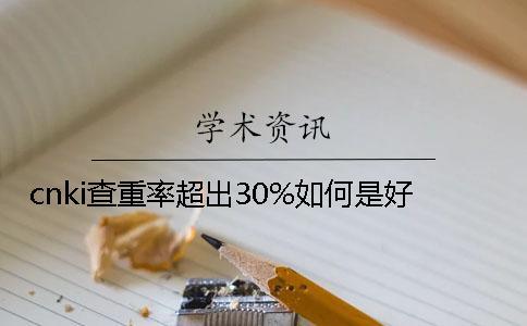 cnki查重率超出30%如何是好