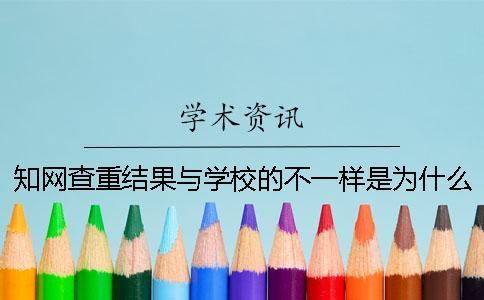 知网查重结果与学校的不一样是为什么？