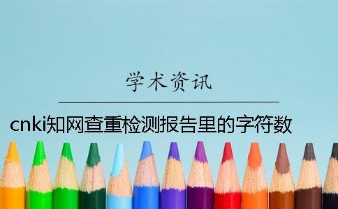 cnki知网查重检测报告里的字符数是字符数还是字符数