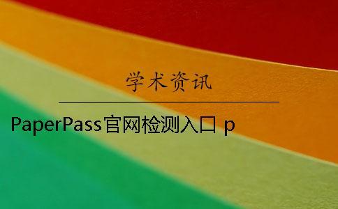 PaperPass官网检测入口 paperpass旗舰版是官网吗