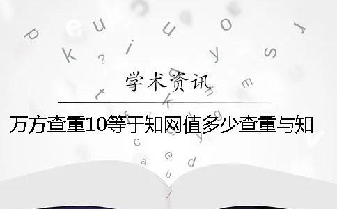 万方查重10等于知网值多少查重与知网差值多少